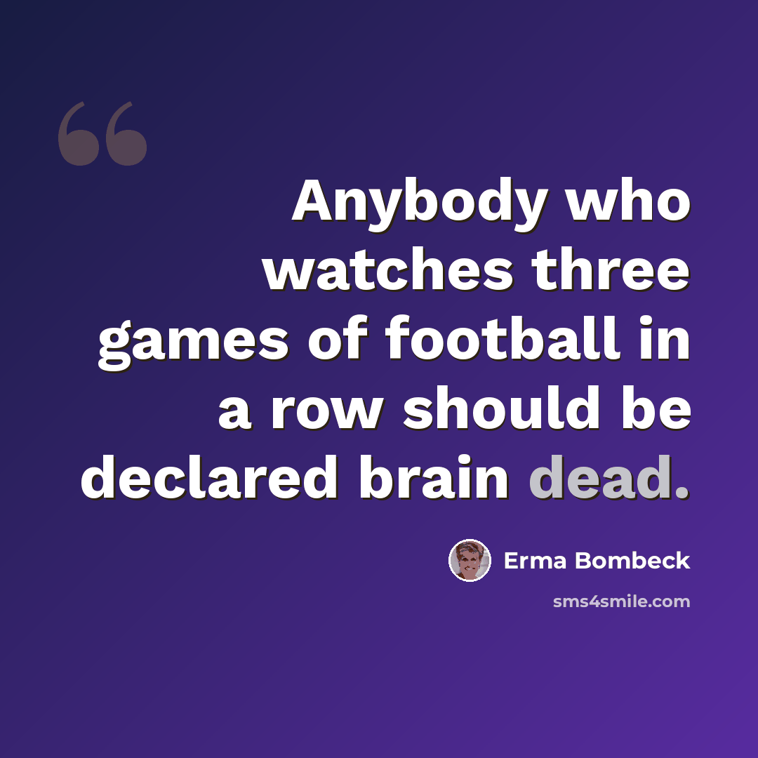 “Anybody who watches three games of football in a row should be declared brain dead.” quote by Erma Bombeck