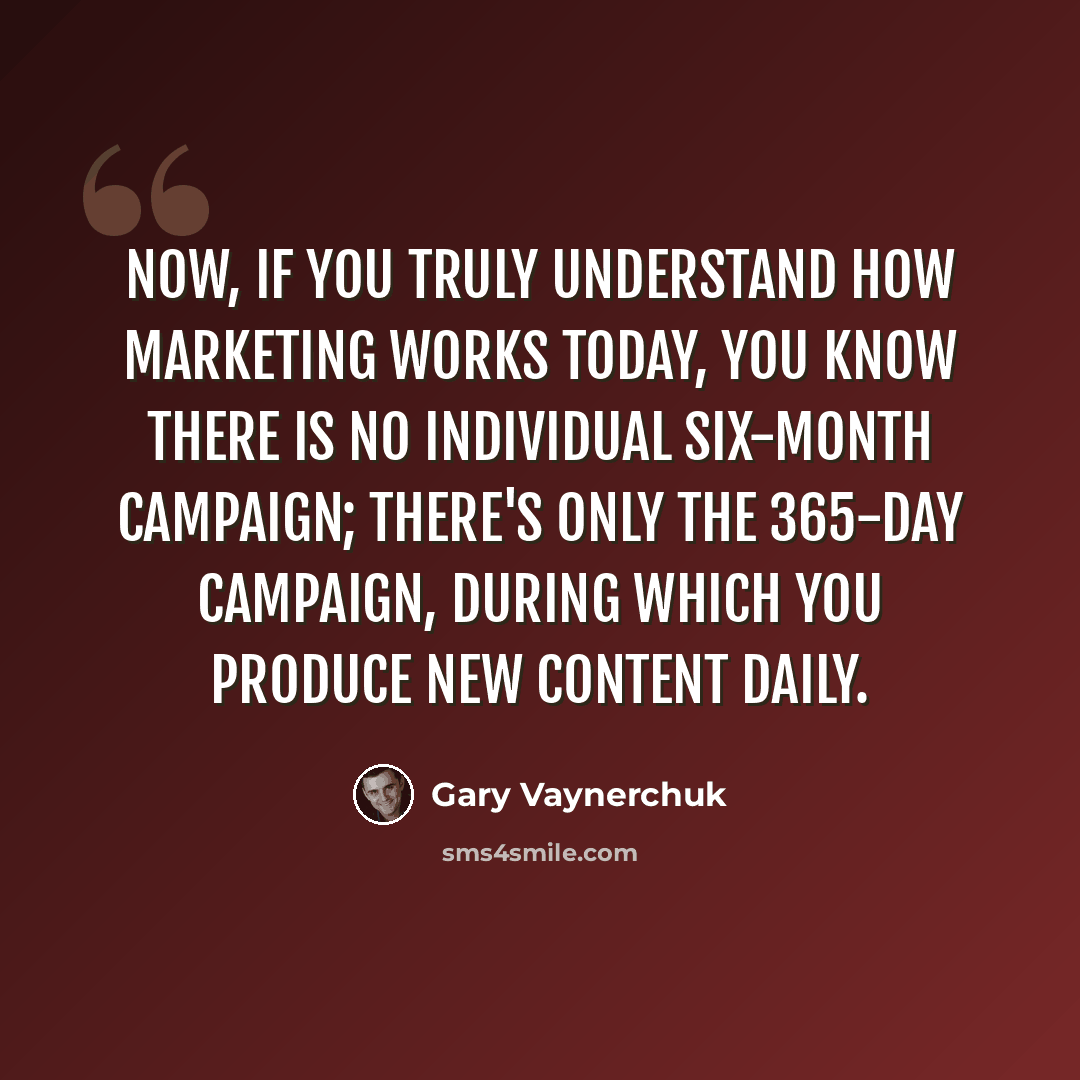 “Now, if you truly understand how marketing works today, you know there is no individual six-month campaign; there's only the 365-day campaign, during which you produce new content daily.” quote by Gary Vaynerchuk