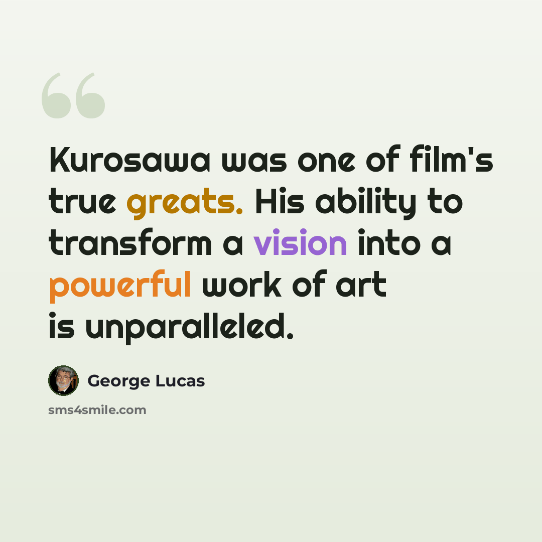 “Kurosawa was one of film's true greats. His ability to transform a vision into a powerful work of art is unparalleled.” quote by George Lucas