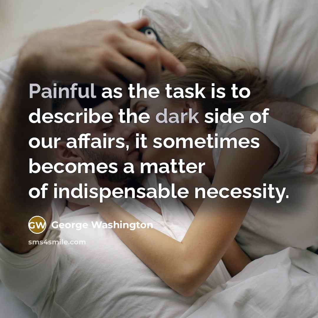 “Painful as the task is to describe the dark side of our affairs, it sometimes becomes a matter of indispensable necessity.” quote by George Washington