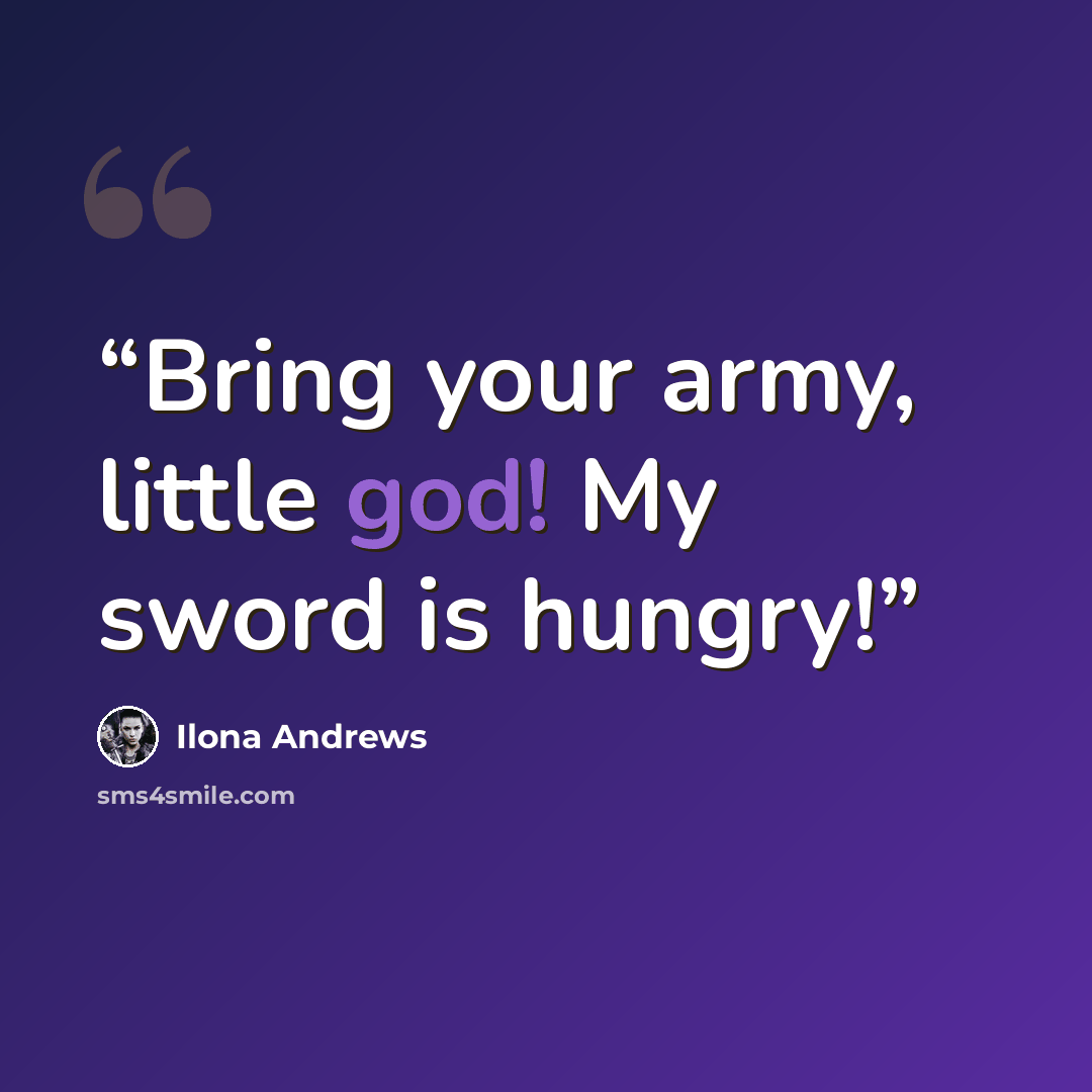 “Bring your army, little god! My sword is hungry!” quote by Ilona Andrews