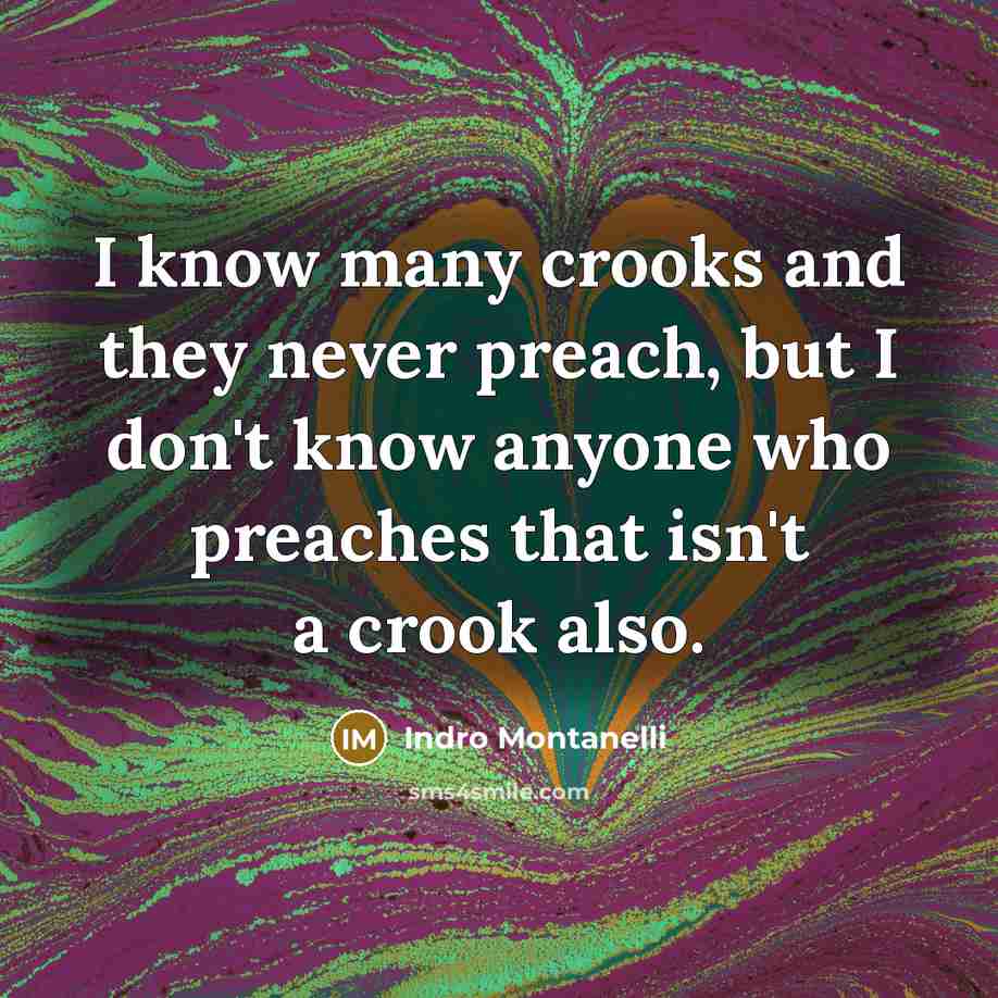 “I know many crooks and they never preach, but I don't know anyone who preaches that isn't a crook also.” quote by Indro Montanelli