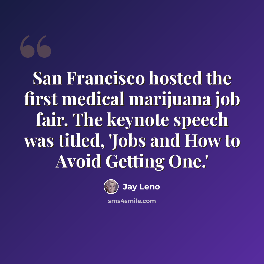 “San Francisco hosted the first medical marijuana job fair. The keynote speech was titled, 'Jobs and How to Avoid Getting One.'” quote by Jay Leno