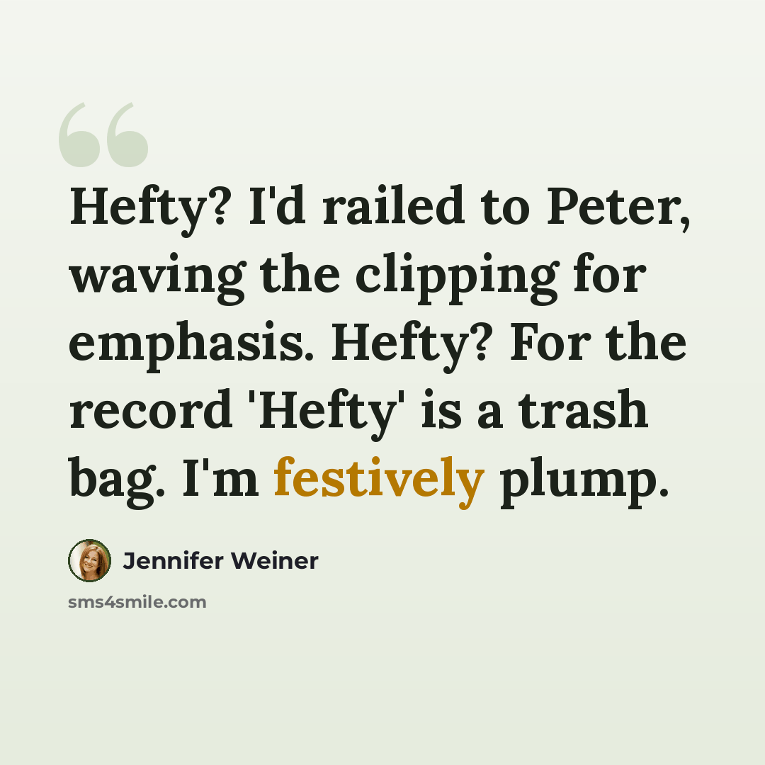 “Hefty? I'd railed to Peter, waving the clipping for emphasis. Hefty? For the record 'Hefty' is a trash bag. I'm festively plump.” quote by Jennifer Weiner