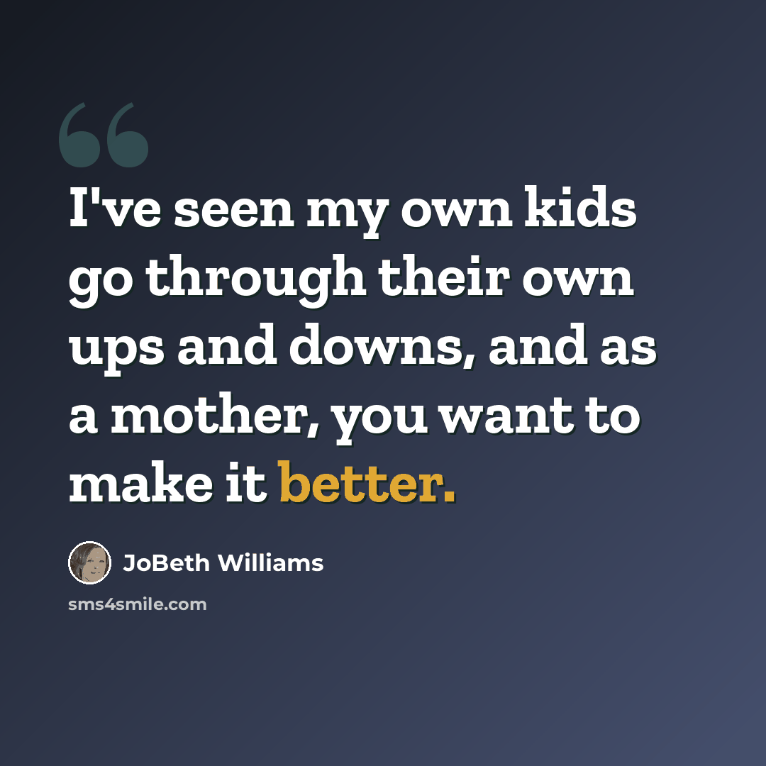 “I've seen my own kids go through their own ups and downs, and as a mother, you want to make it better.” quote by JoBeth Williams