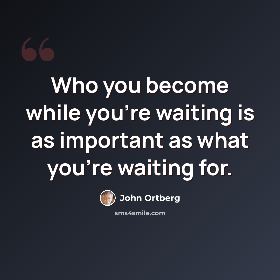 “Who you become while you're waiting is as important as what you're waiting for.” quote by John Ortberg