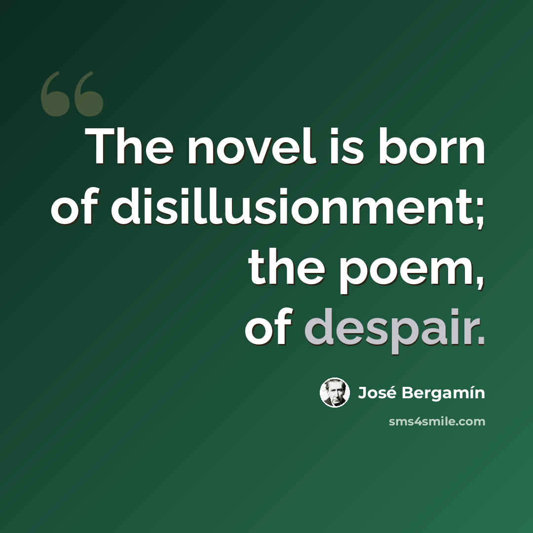 “The novel is born of disillusionment; the poem, of despair.” quote by Jose Bergamin