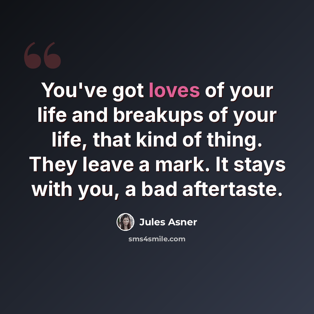 “You've got loves of your life and breakups of your life, that kind of thing. They leave a mark. It stays with you, a bad aftertaste.” quote by Jules Asner
