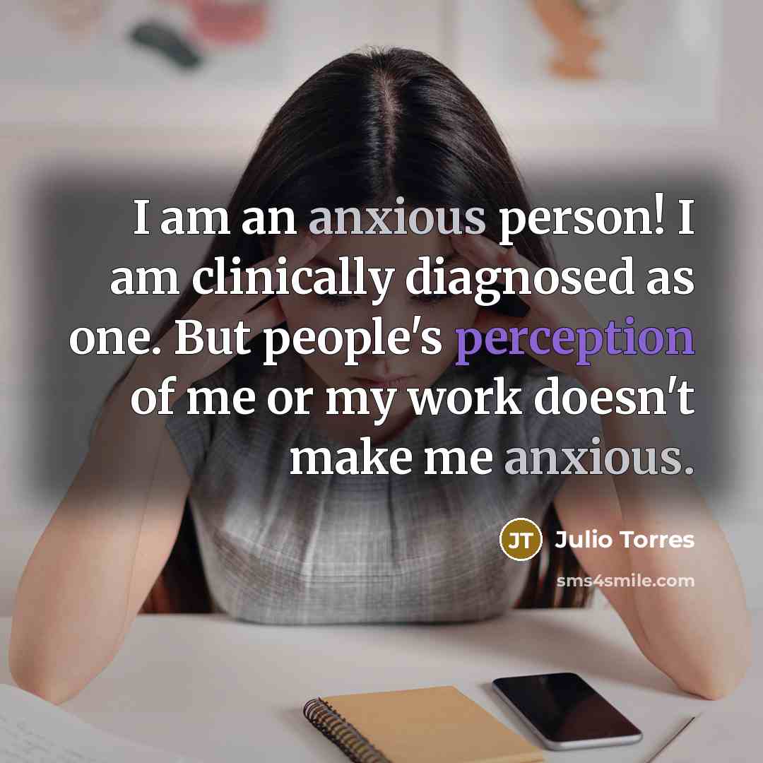 “I am an anxious person! I am clinically diagnosed as one. But people's perception of me or my work doesn't make me anxious.” quote by Julio Torres
