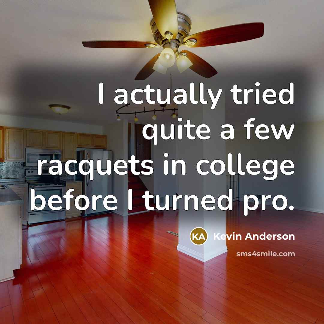 “I actually tried quite a few racquets in college before I turned pro.” quote by Kevin Anderson