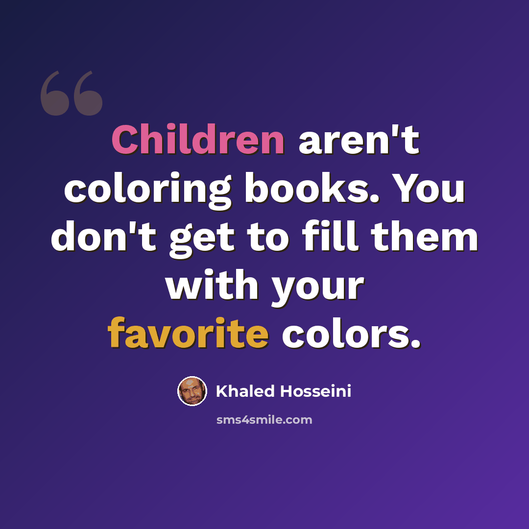 “Children aren't coloring books. You don't get to fill them with your favorite colors.” quote by Khaled Hosseini
