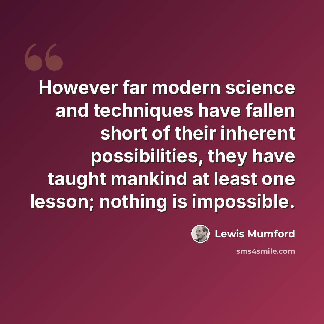 “However far modern science and techniques have fallen short of their inherent possibilities, they have taught mankind at least one lesson; nothing is impossible.” quote by Lewis Mumford