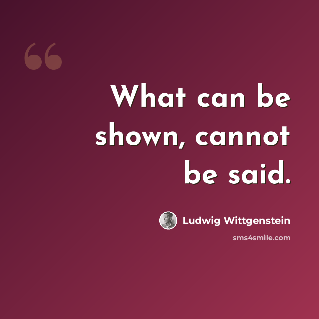“What can be shown, cannot be said.” quote by Ludwig Wittgenstein