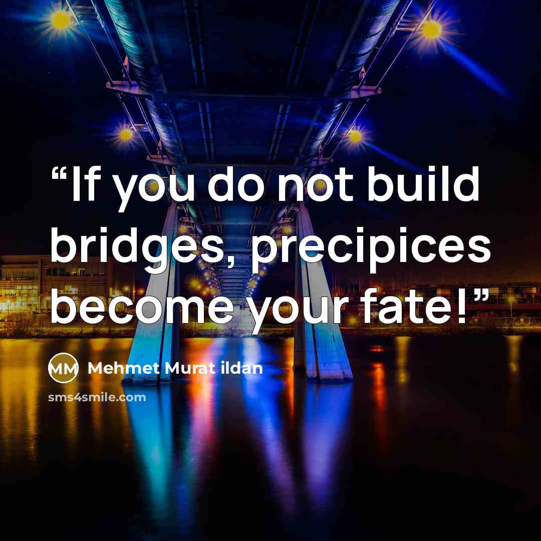 “If you do not build bridges, precipices become your fate!” quote by Mehmet Murat ildan