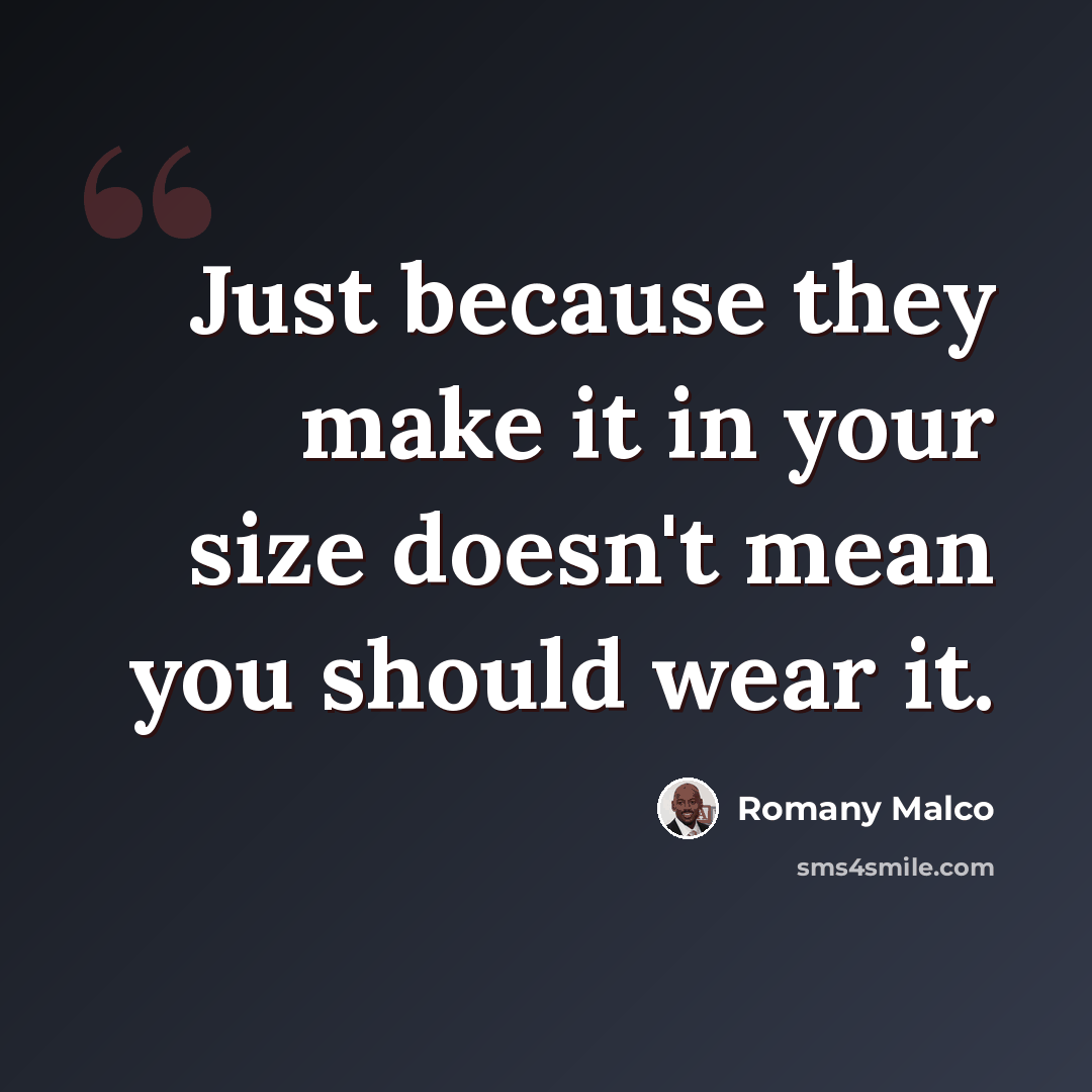 “Just because they make it in your size doesn't mean you should wear it.” quote by Romany Malco