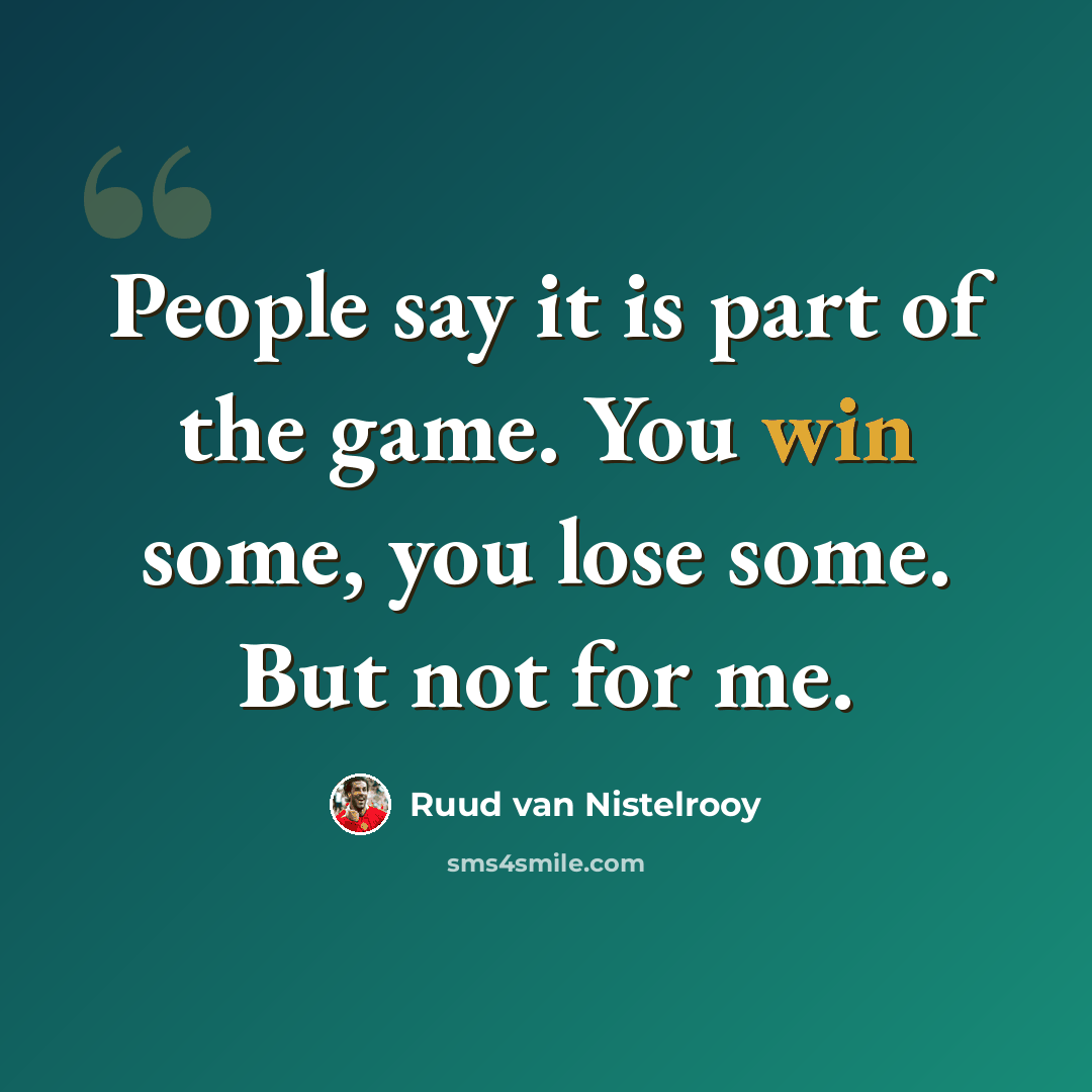 “People say it is part of the game. You win some, you lose some. But not for me.” quote by Ruud van Nistelrooy