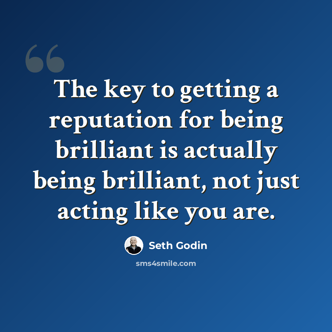 “The key to getting a reputation for being brilliant is actually being brilliant, not just acting like you are.” quote by Seth Godin
