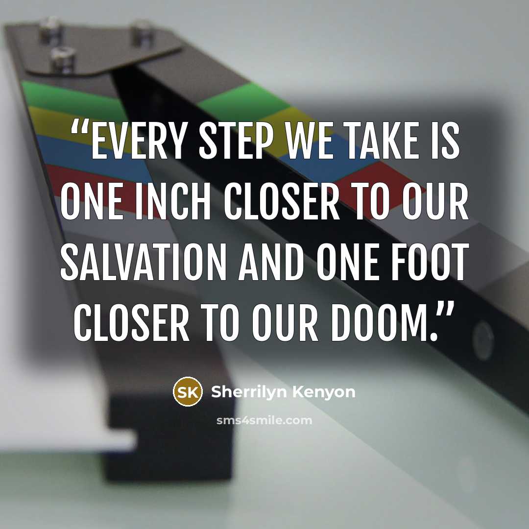 “Every step we take is one inch closer to our salvation and one foot closer to our doom.” quote by Sherrilyn Kenyon