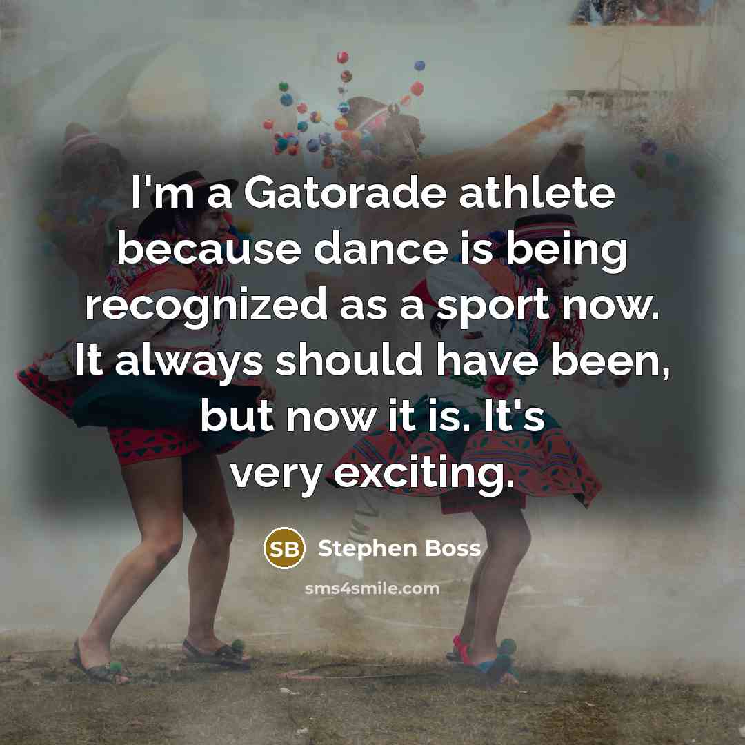 “I'm a Gatorade athlete because dance is being recognized as a sport now. It always should have been, but now it is. It's very exciting.” quote by Stephen Boss