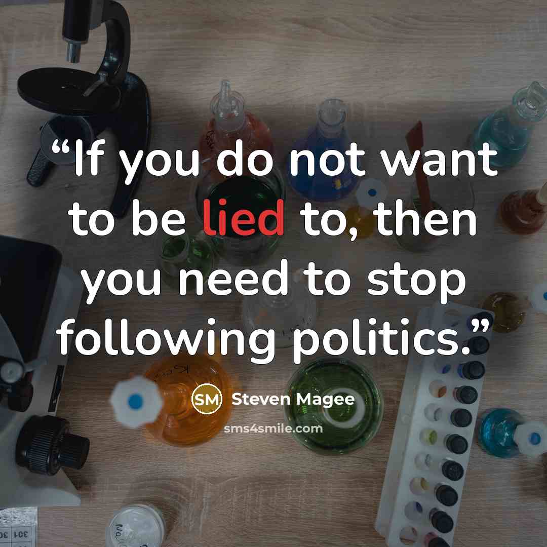 “If you do not want to be lied to, then you need to stop following politics.” quote by Steven Magee