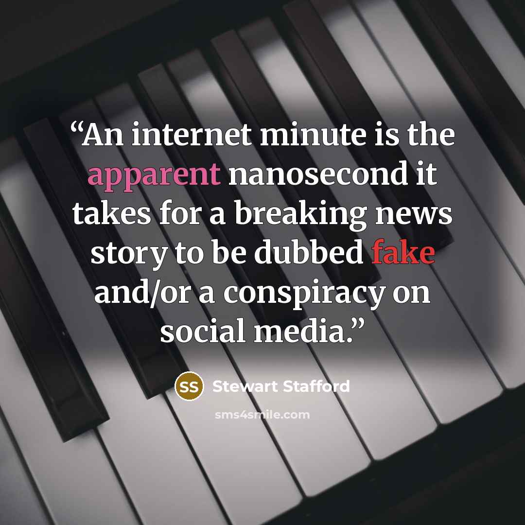 “An internet minute is the apparent nanosecond it takes for a breaking news story to be dubbed fake and/or a conspiracy on social media.” quote by Stewart Stafford