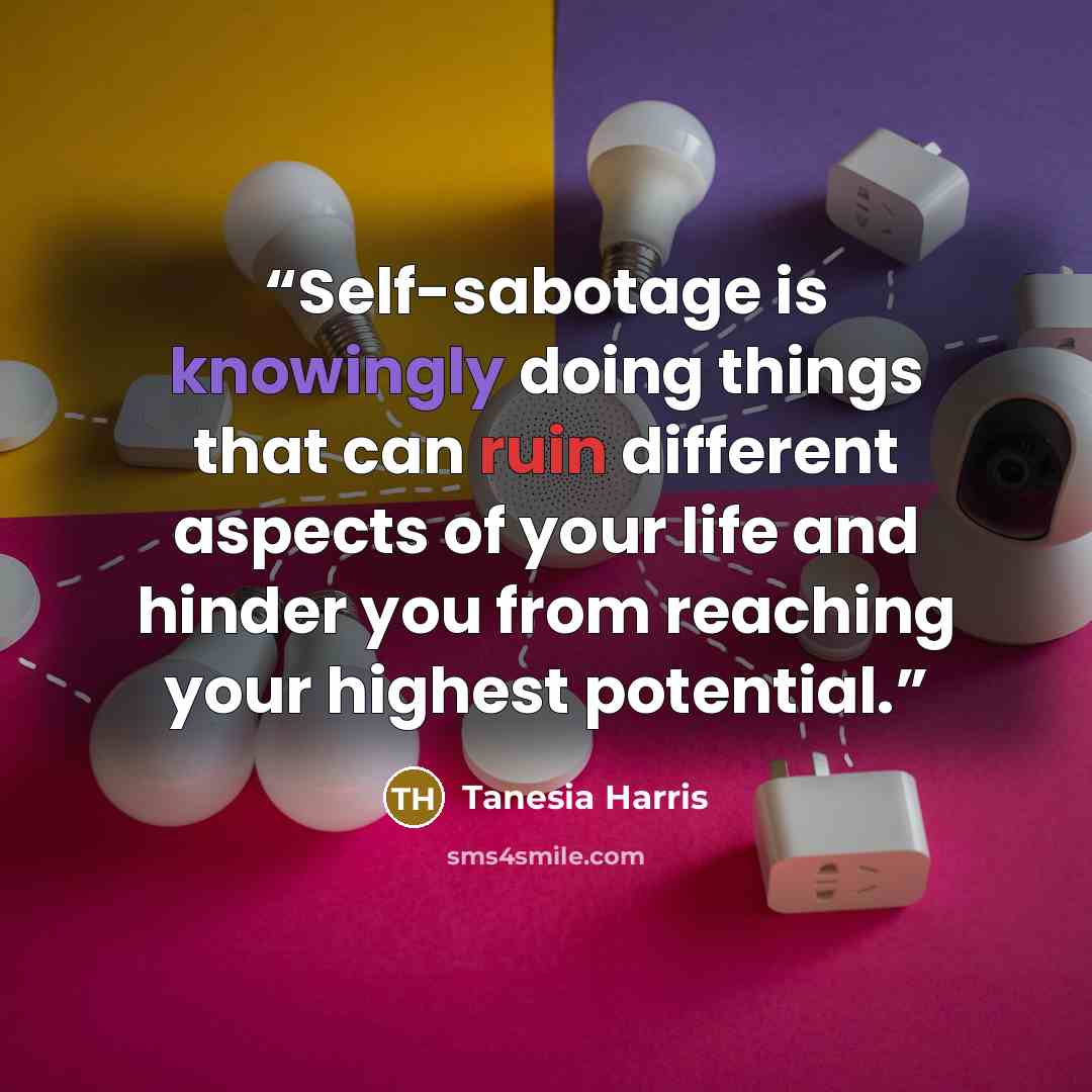 “Self-sabotage is knowingly doing things that can ruin different aspects of your life and hinder you from reaching your highest potential.” quote by Tanesia Harris