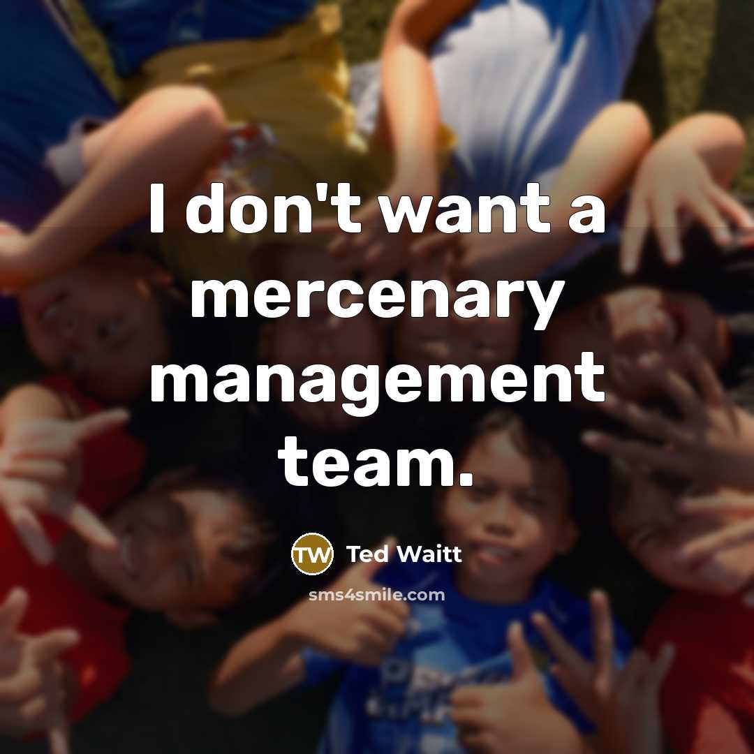 “I don't want a mercenary management team.” quote by Ted Waitt