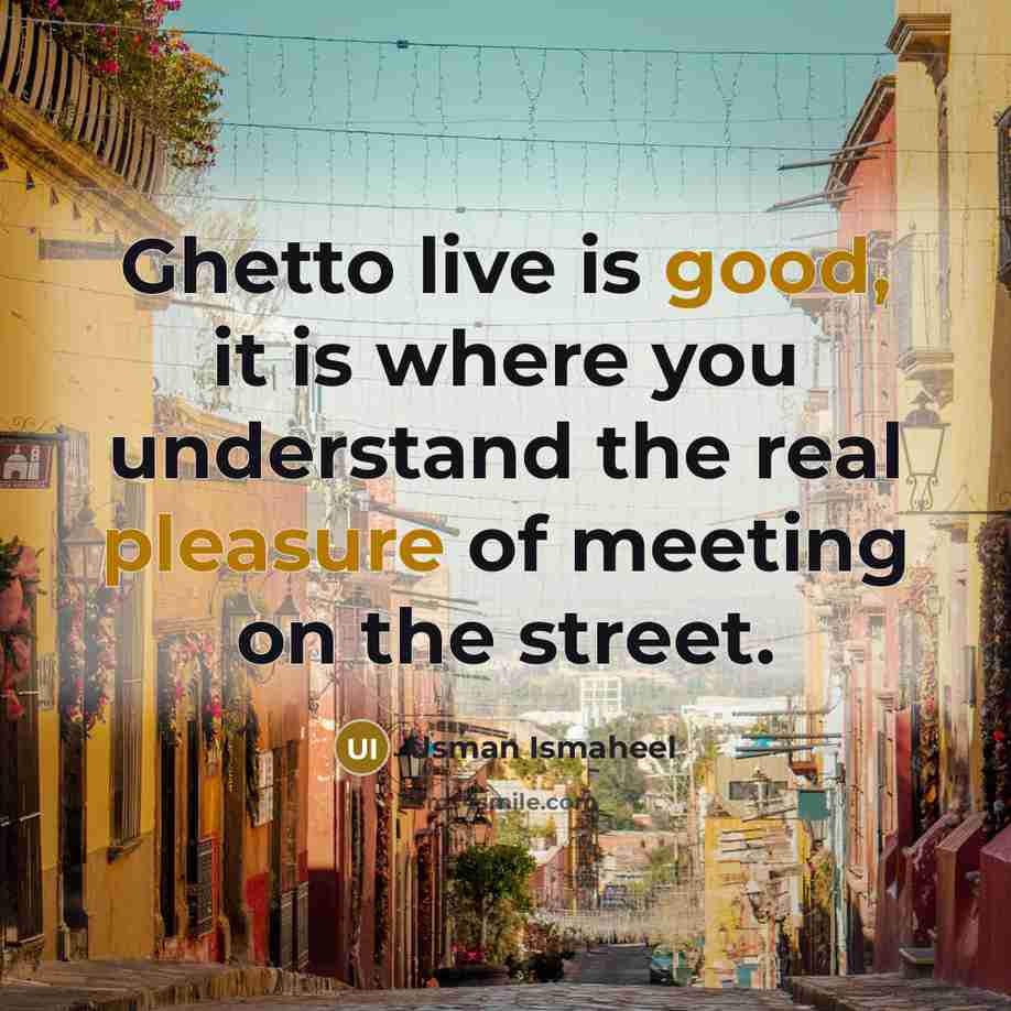 “Ghetto live is good, it is where you understand the real pleasure of meeting on the street.” quote by Usman Ismaheel