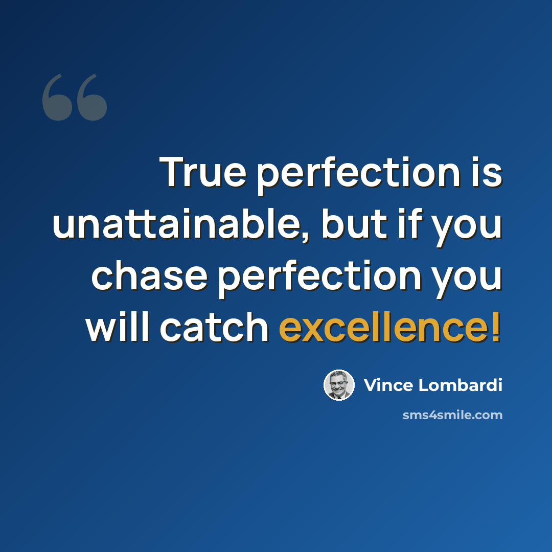 “True perfection is unattainable, but if you chase perfection you will catch excellence!” quote by Vince Lombardi