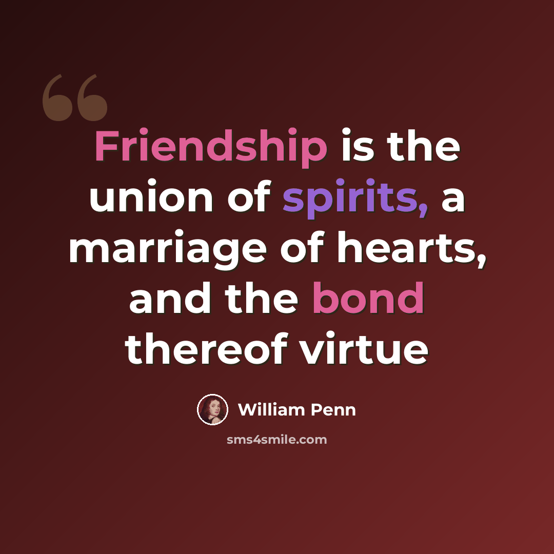 “Friendship is the union of spirits, a marriage of hearts, and the bond thereof virtue” quote by William Penn