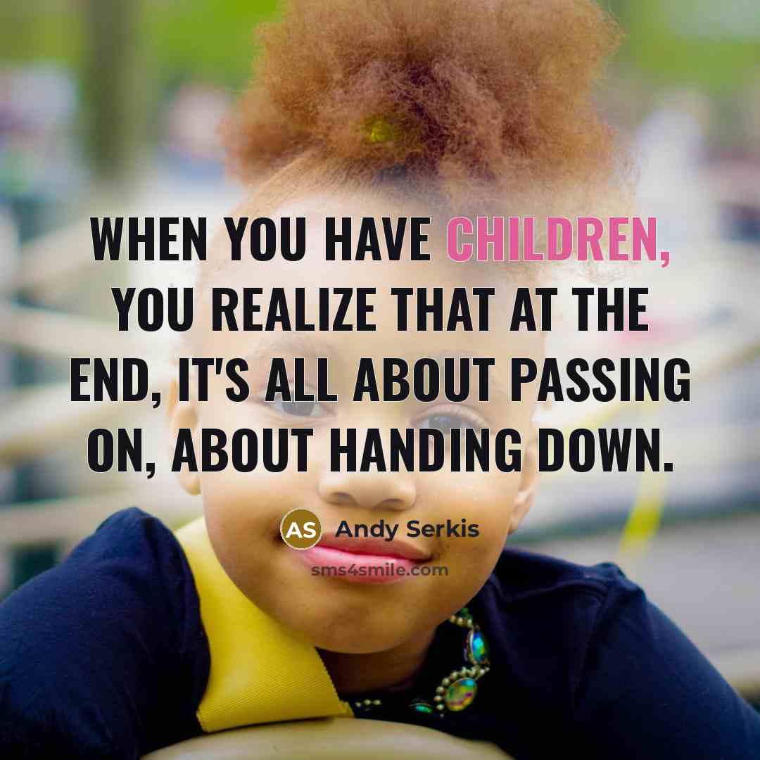 “When you have children, you realize that at the end, it's all about passing on, about handing down.” quote by Andy Serkis