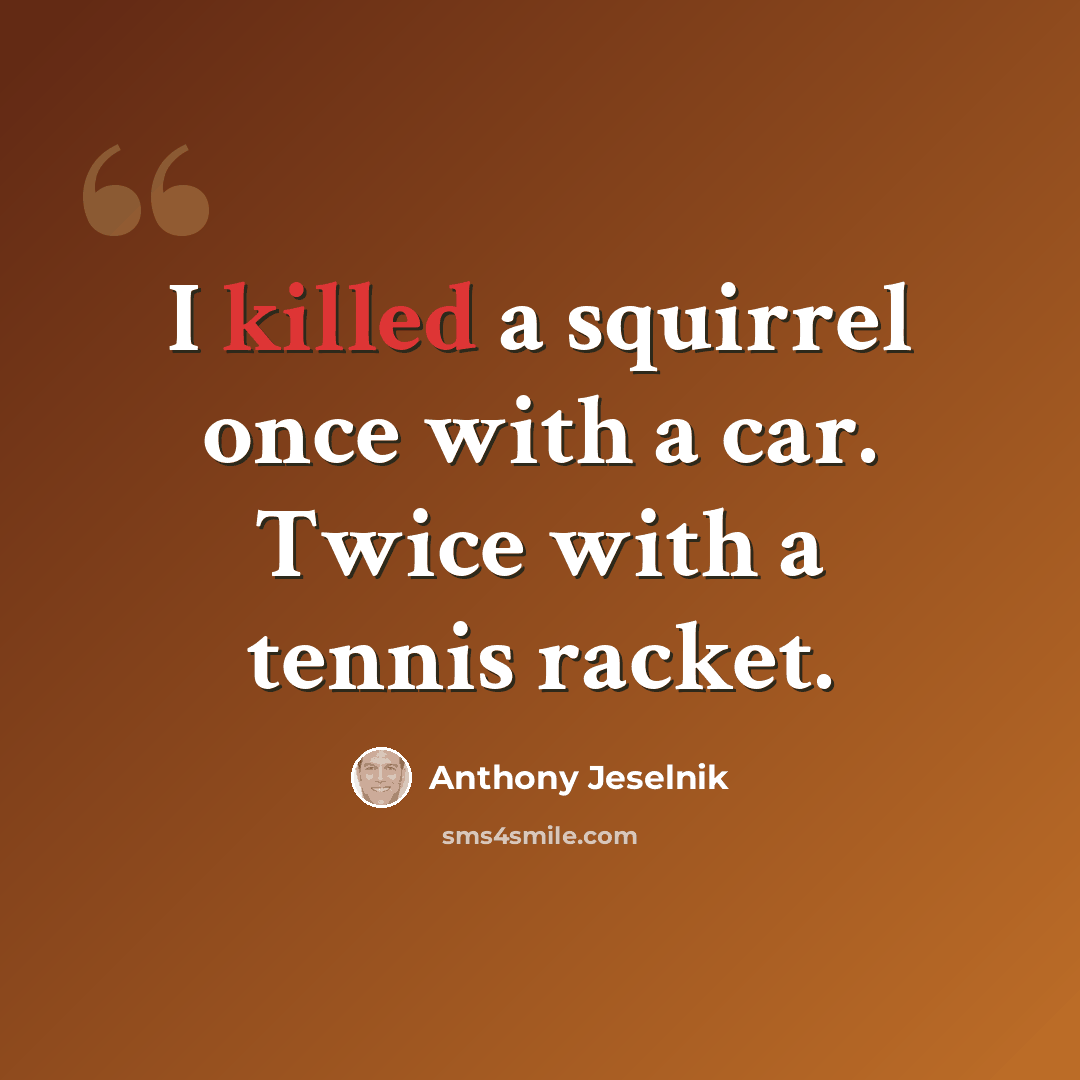 “I killed a squirrel once with a car. Twice with a tennis racket.” quote by Anthony Jeselnik