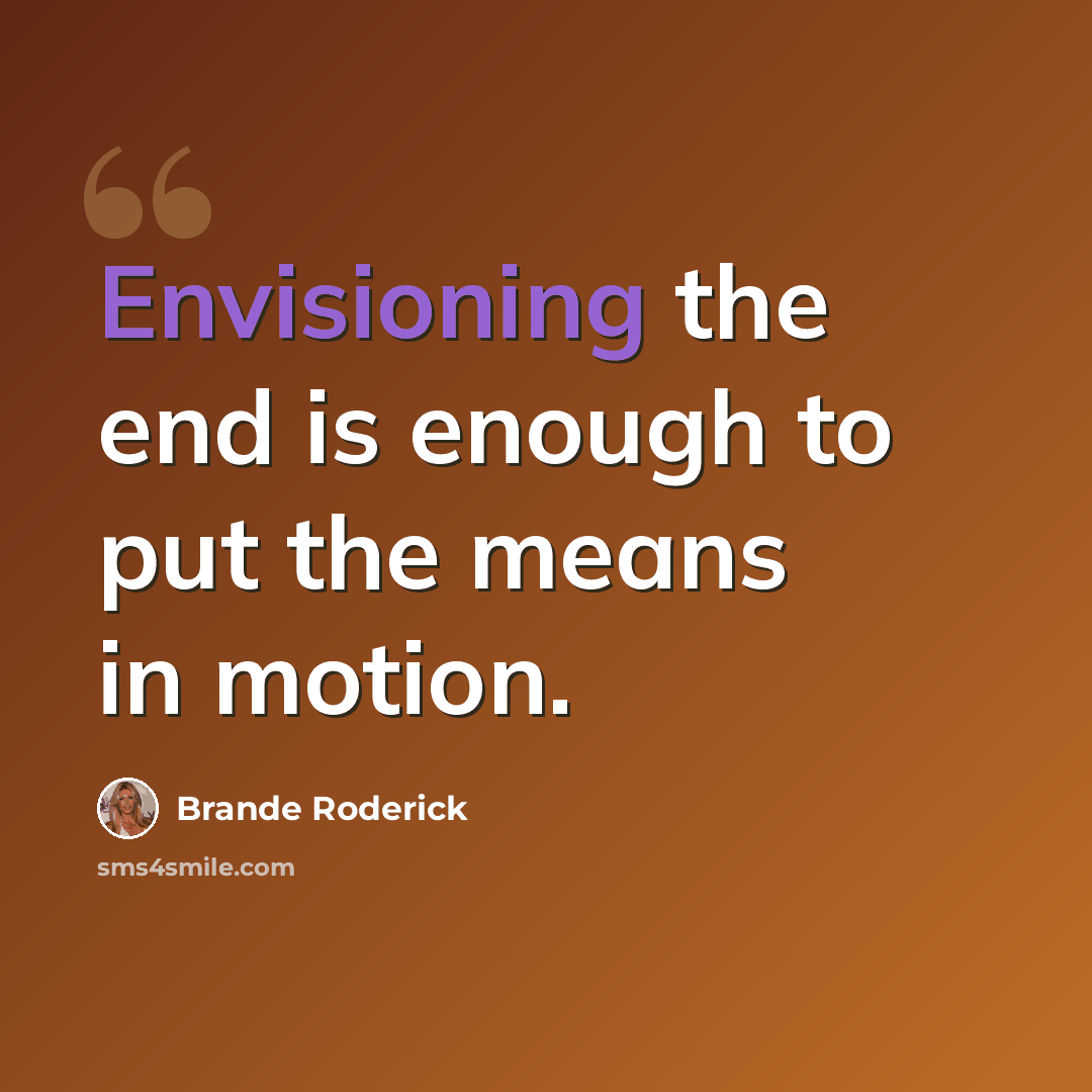 “Envisioning the end is enough to put the means in motion.” quote by Brande Roderick
