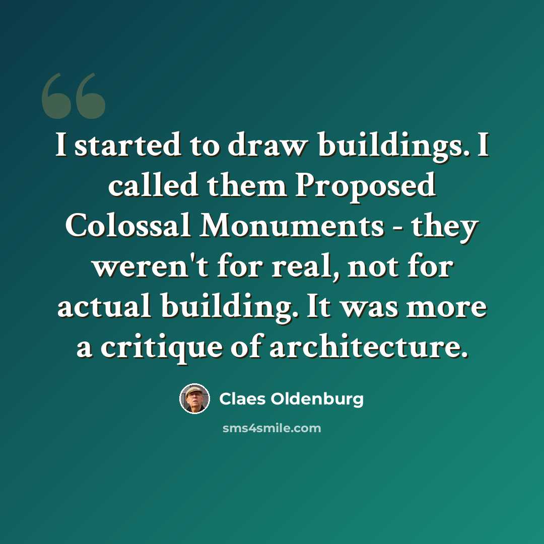 “I started to draw buildings. I called them Proposed Colossal Monuments - they weren't for real, not for actual building. It was more a critique of architecture.” quote by Claes Oldenburg