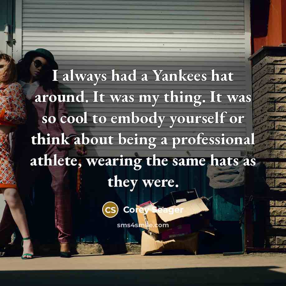 “I always had a Yankees hat around. It was my thing. It was so cool to embody yourself or think about being a professional athlete, wearing the same hats as they were.” quote by Corey Seager