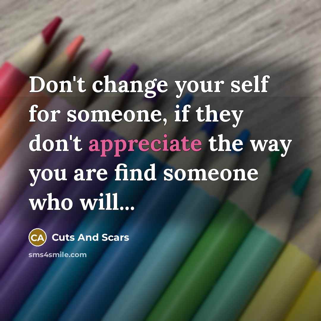 “Don't change your self for someone, if they don't appreciate the way you are find someone who will...” quote by Cuts And Scars