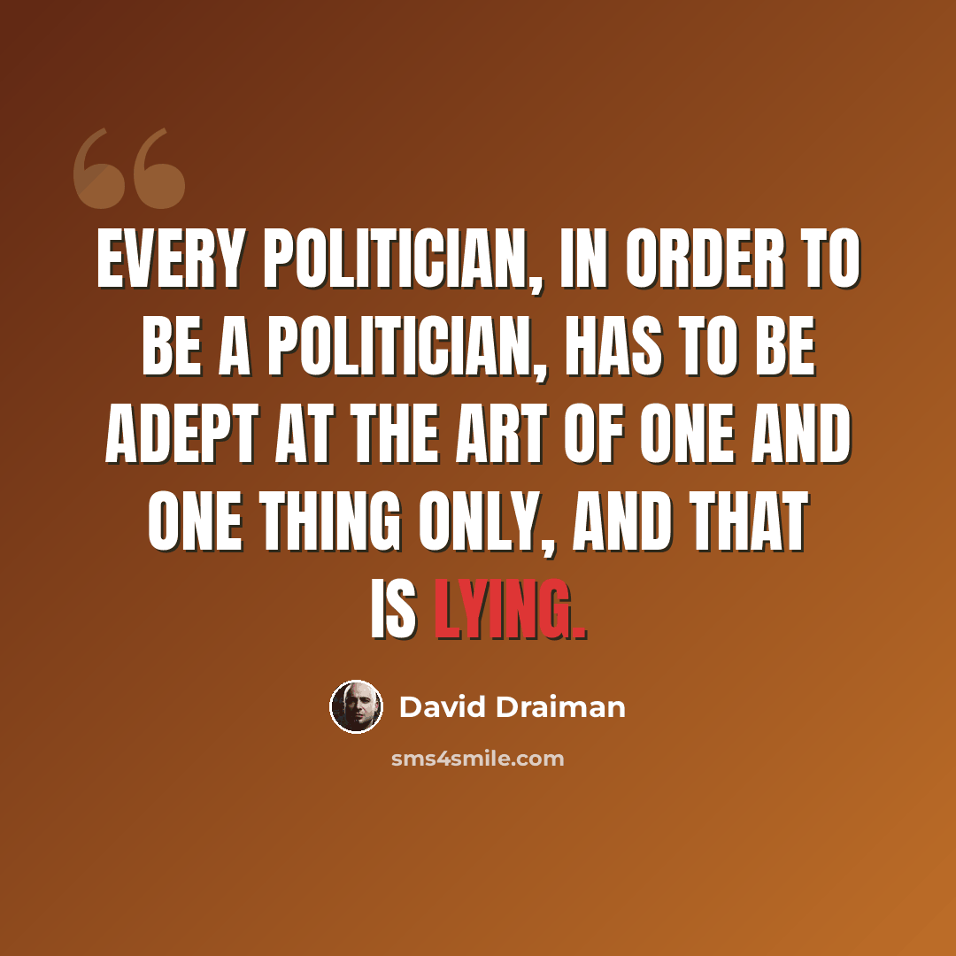“Every politician, in order to be a politician, has to be adept at the art of one and one thing only, and that is lying.” quote by David Draiman
