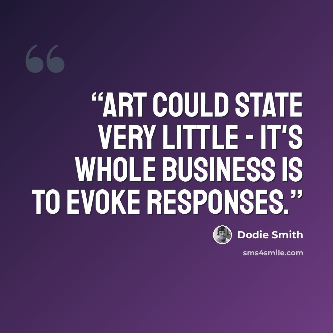 “Art could state very little - it's whole business is to evoke responses.” quote by Dodie Smith