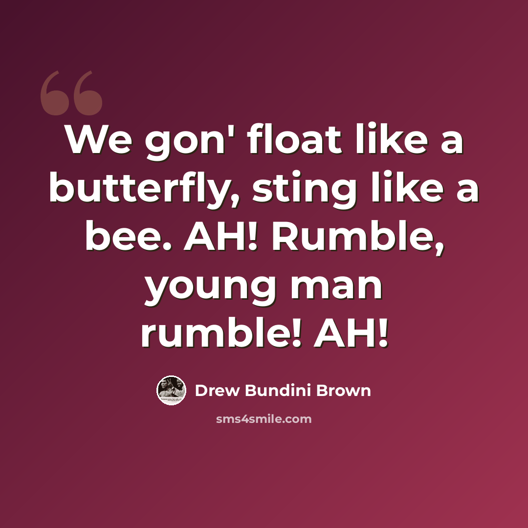 “We gon' float like a butterfly, sting like a bee. AH! Rumble, young man rumble! AH!” quote by Drew Bundini Brown