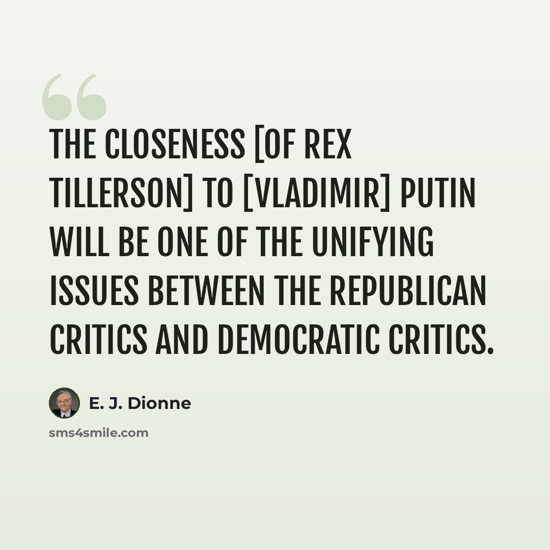 “The closeness [of Rex Tillerson] to [Vladimir] Putin will be one of the unifying issues between the Republican critics and Democratic critics.” quote by E. J. Dionne