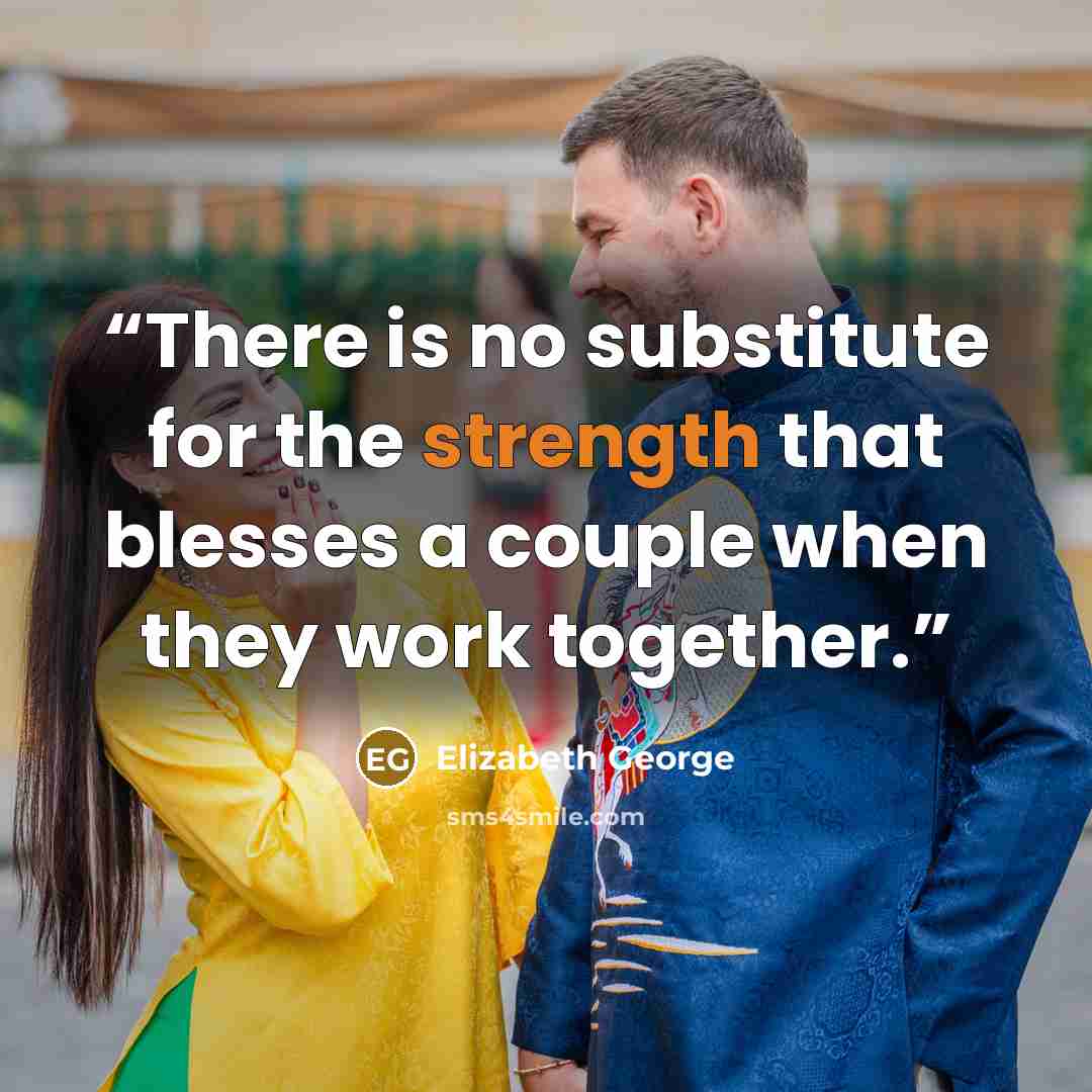 “There is no substitute for the strength that blesses a couple when they work together.” quote by Elizabeth George