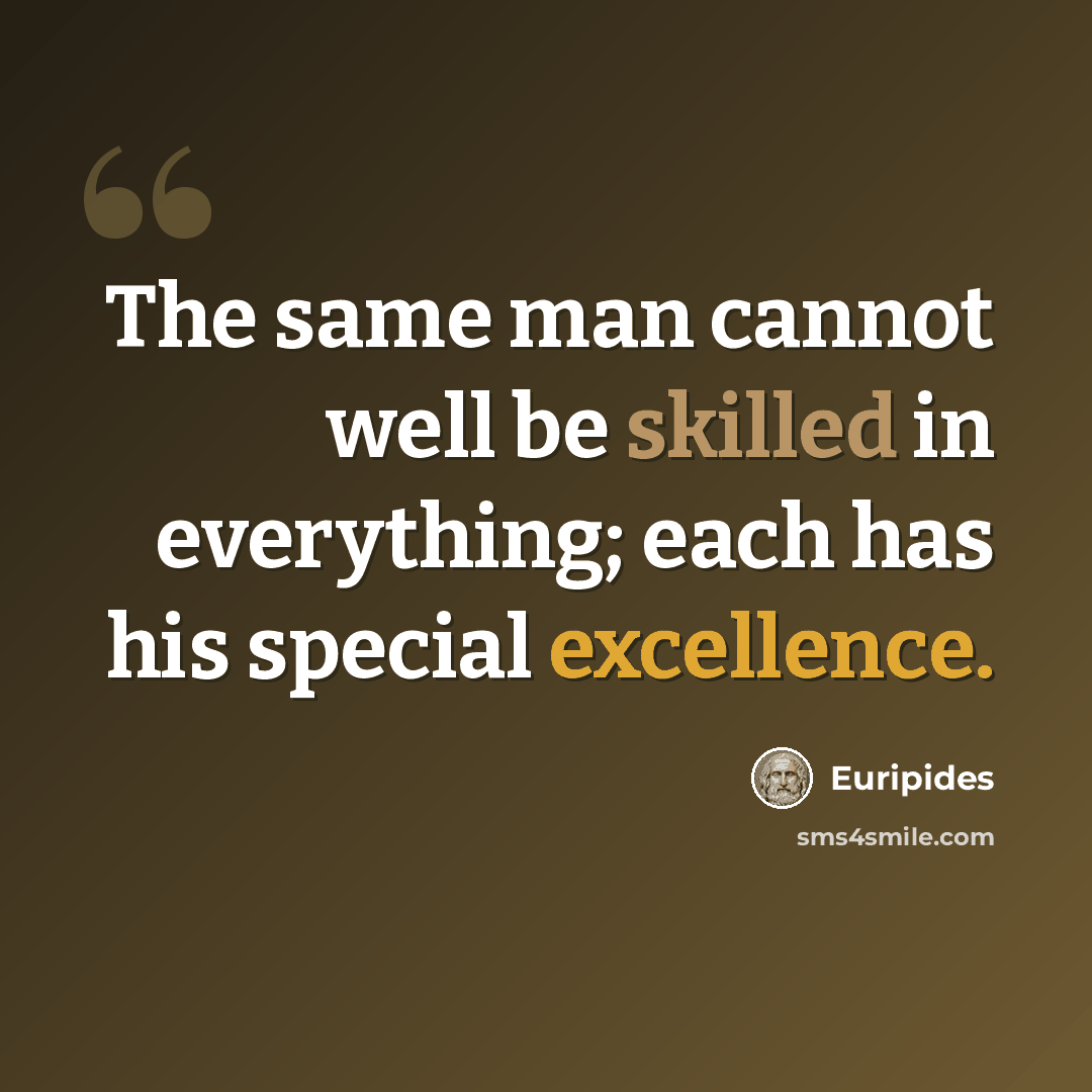 “The same man cannot well be skilled in everything; each has his special excellence.” quote by Euripides