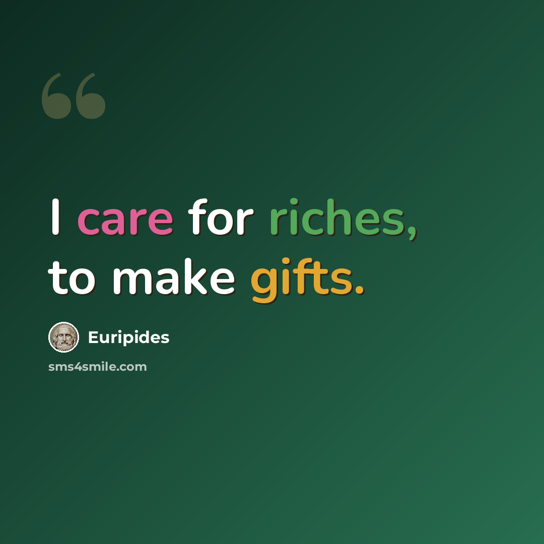 “I care for riches, to make gifts.” quote by Euripides