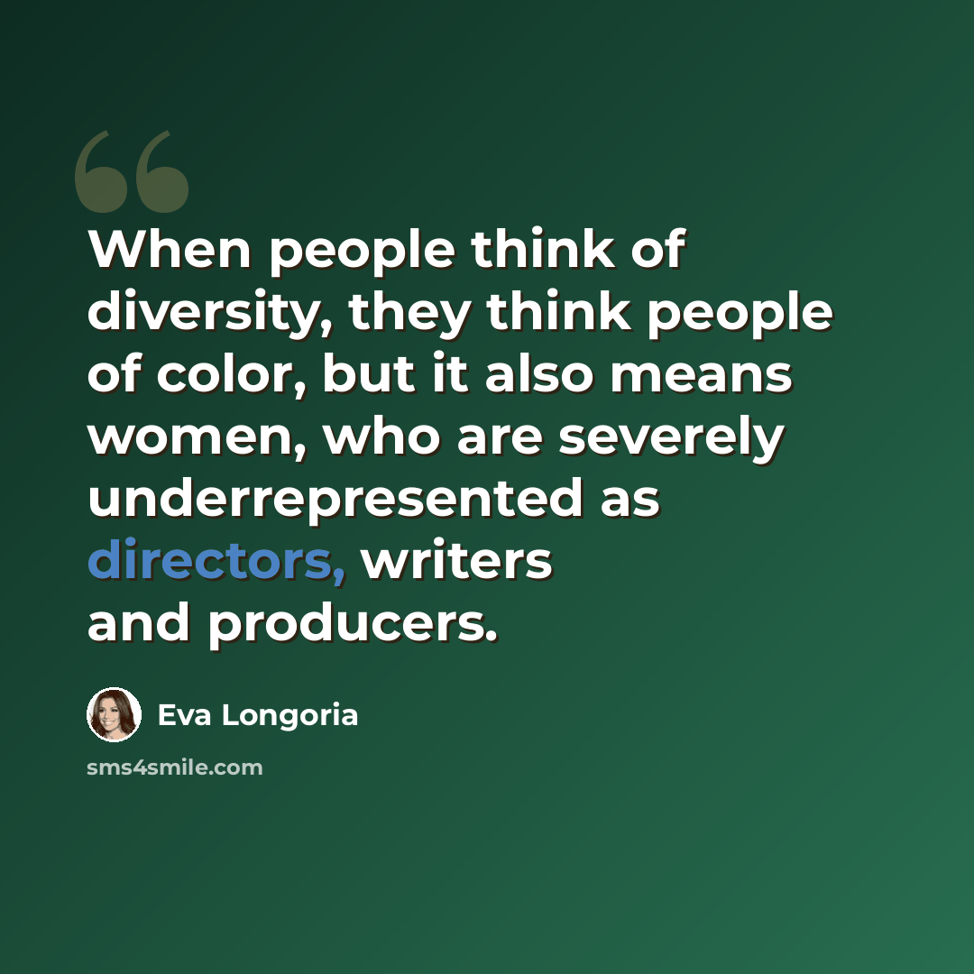 “When people think of diversity, they think people of color, but it also means women, who are severely underrepresented as directors, writers and producers.” quote by Eva Longoria