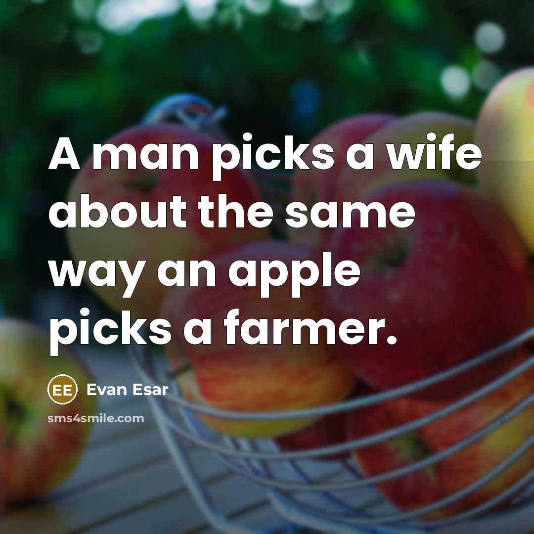 “A man picks a wife about the same way an apple picks a farmer.” quote by Evan Esar
