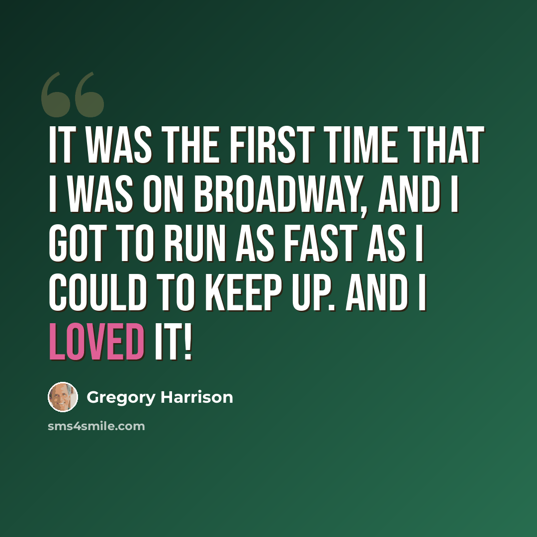 “It was the first time that I was on Broadway, and I got to run as fast as I could to keep up. And I loved it!” quote by Gregory Harrison