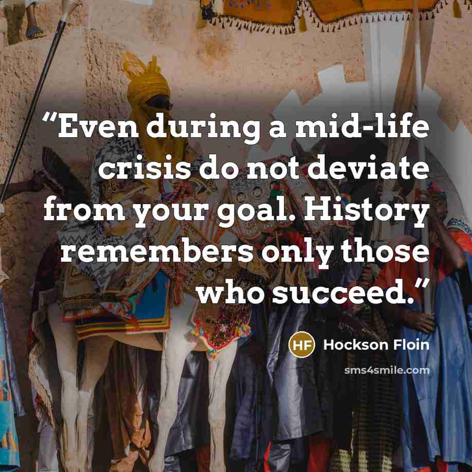 “Even during a mid-life crisis do not deviate from your goal. History remembers only those who succeed.” quote by Hockson Floin
