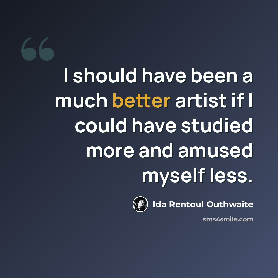 “I should have been a much better artist if I could have studied more and amused myself less.” quote by Ida Rentoul Outhwaite