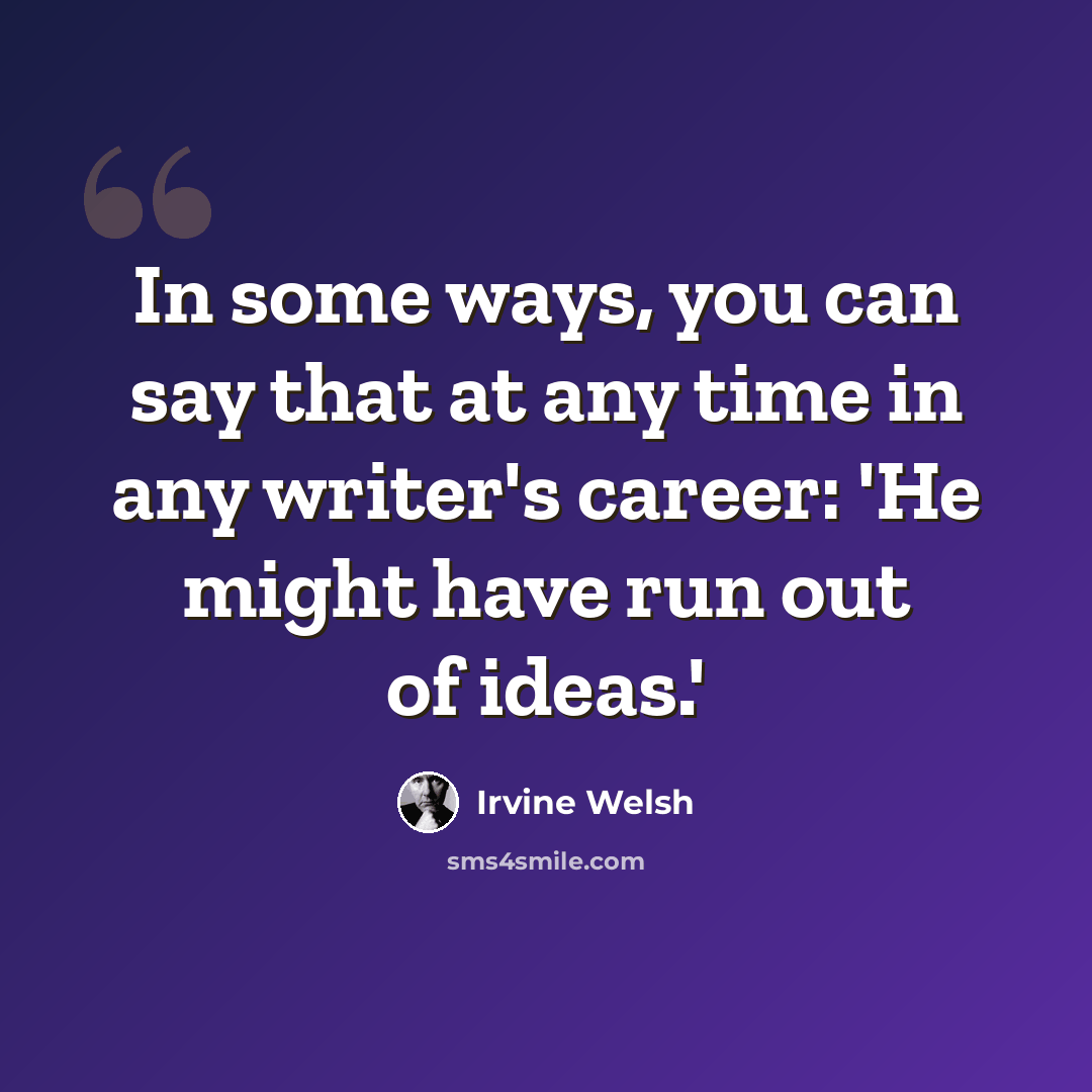 “In some ways, you can say that at any time in any writer's career: 'He might have run out of ideas.'” quote by Irvine Welsh