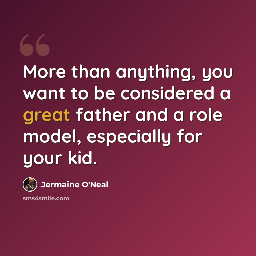 “More than anything, you want to be considered a great father and a role model, especially for your kid.” quote by Jermaine O'Neal